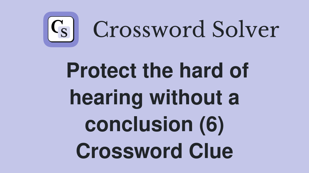 Protect the hard of hearing without a conclusion (6) Crossword Clue