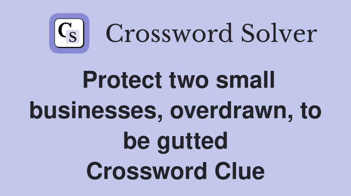 Protect two small businesses, overdrawn, to be gutted Crossword Clue