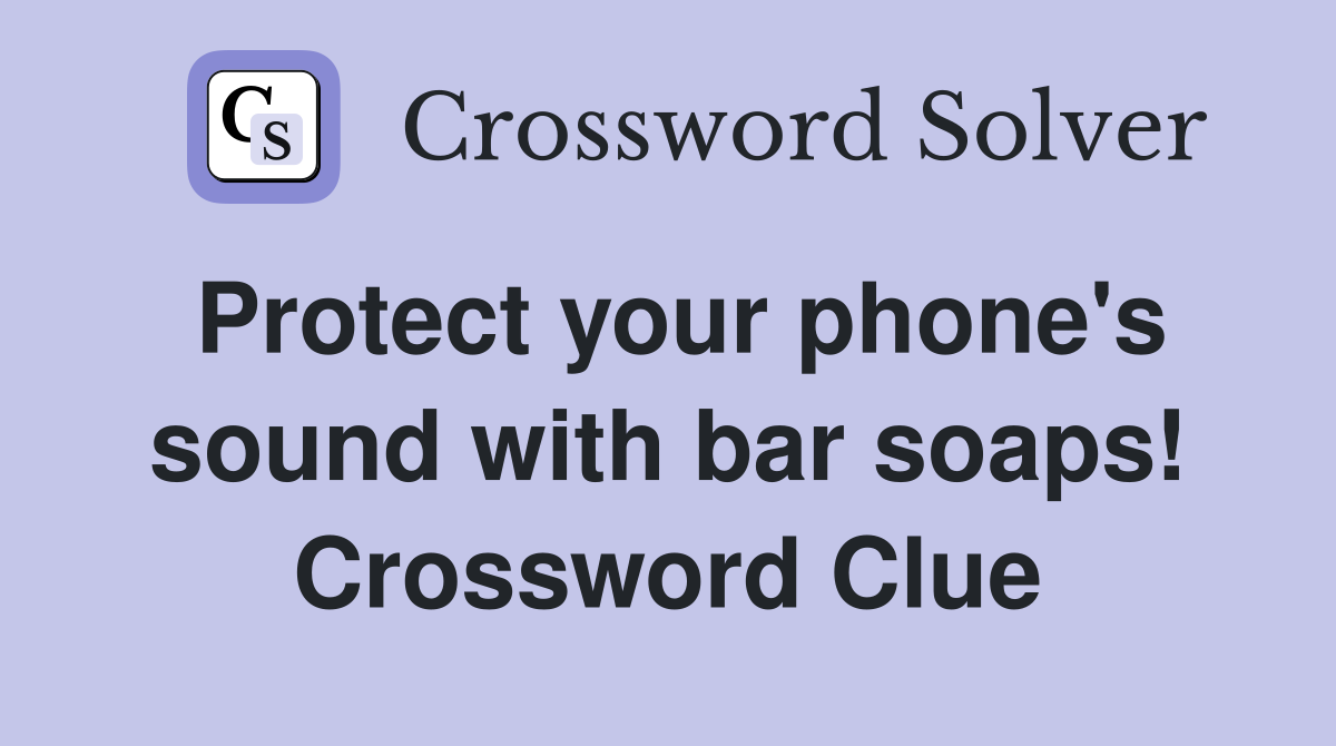 Protect your phone's sound with bar soaps! Crossword Clue