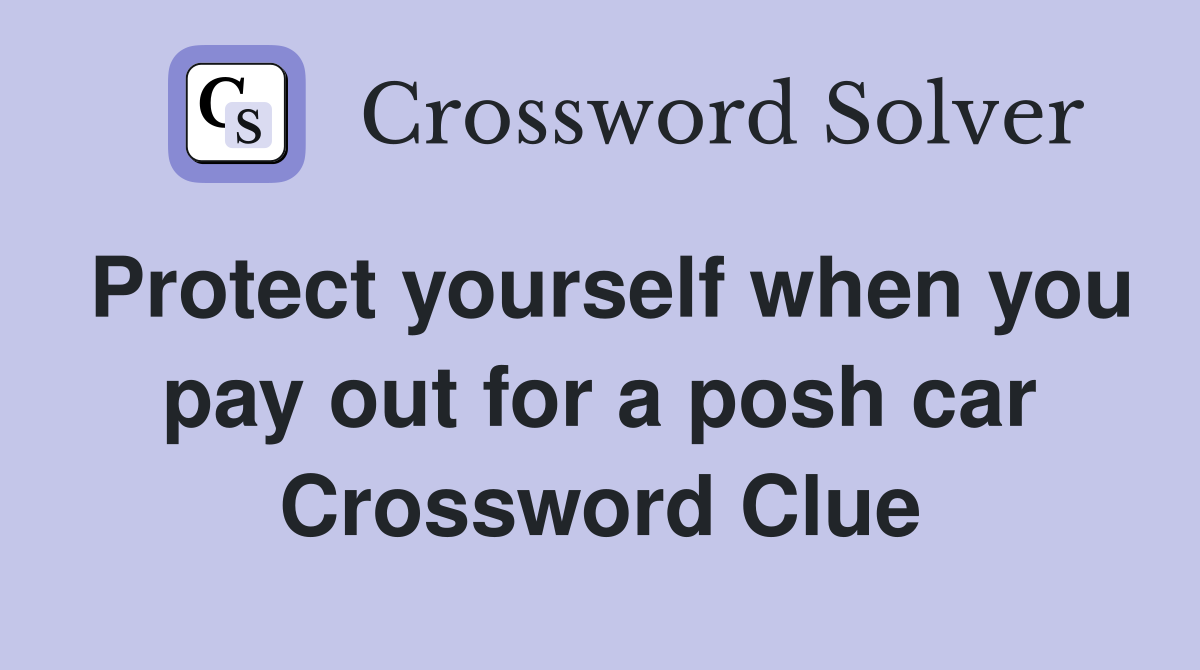 Protect yourself when you pay out for a posh car Crossword Clue