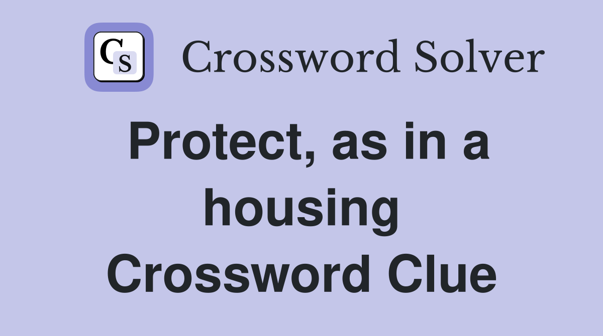 Protect, as in a housing Crossword Clue