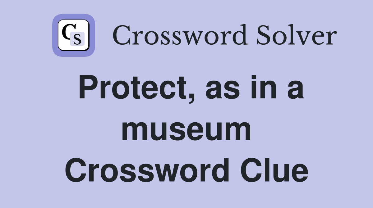 Protect, as in a museum Crossword Clue