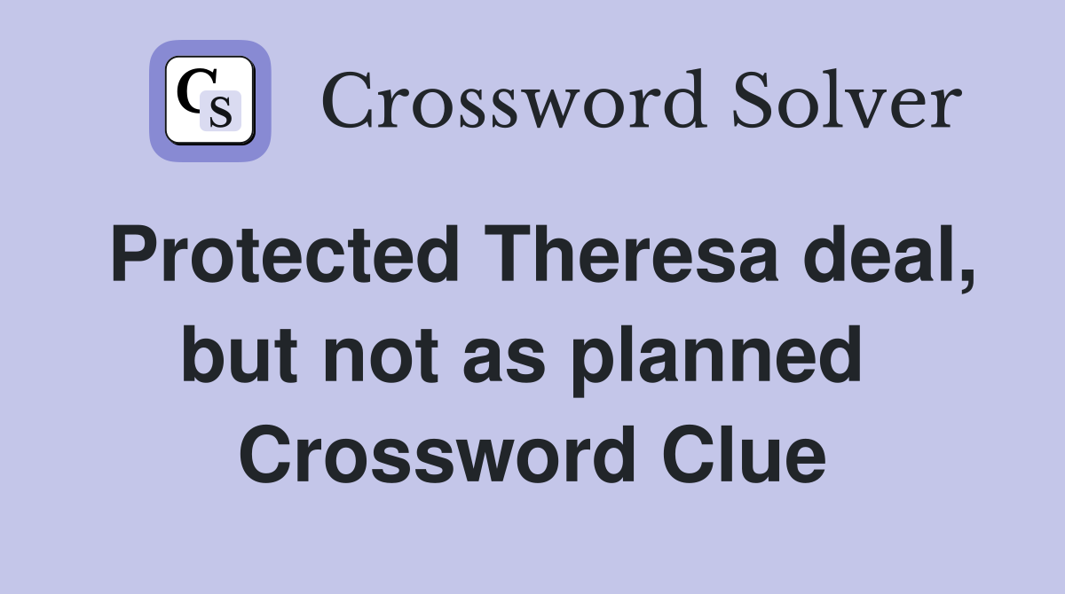 Protected Theresa deal, but not as planned  Crossword Clue