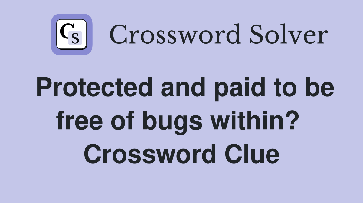 Protected and paid to be free of bugs within?  Crossword Clue