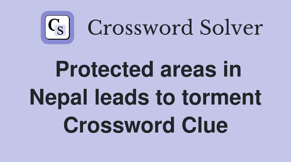 Protected areas in Nepal leads to torment Crossword Clue