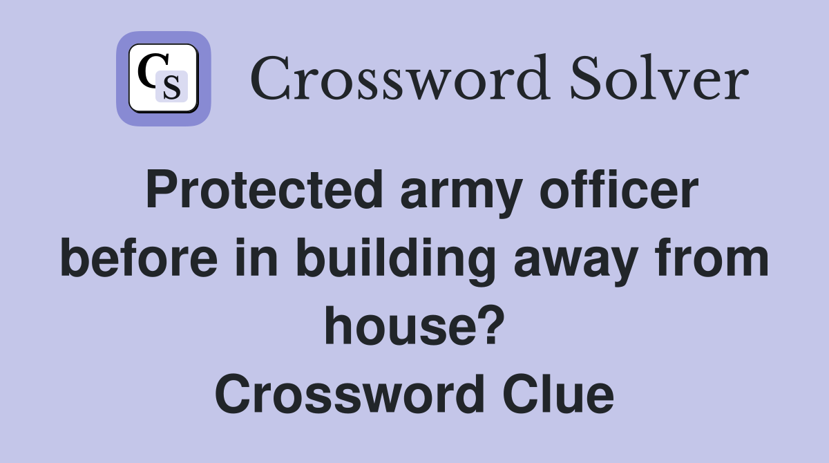 Protected army officer before in building away from house? Crossword Clue