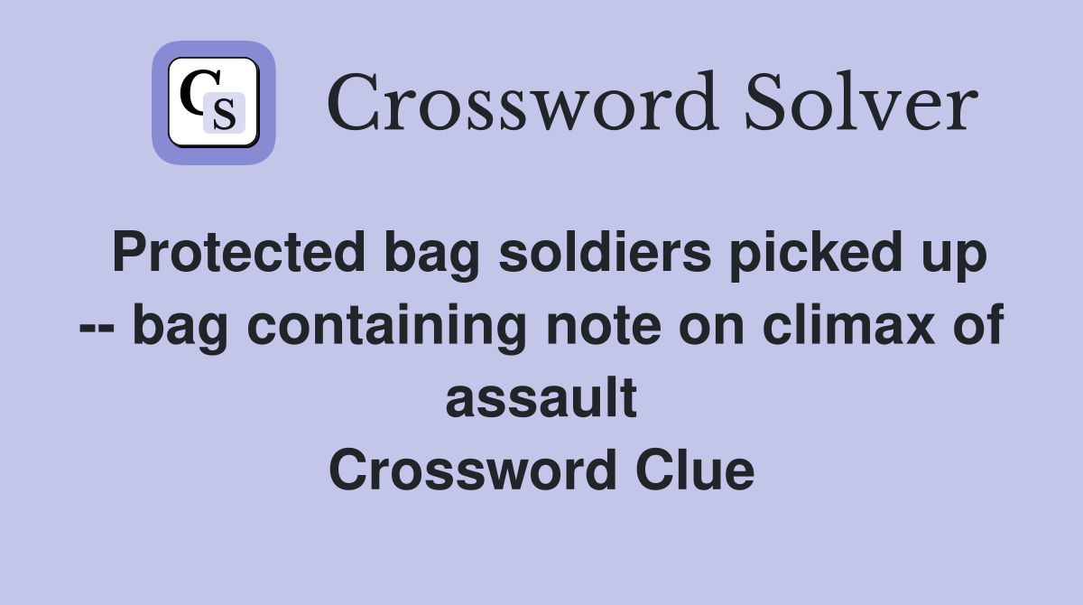 Protected bag soldiers picked up -- bag containing note on climax of assault Crossword Clue