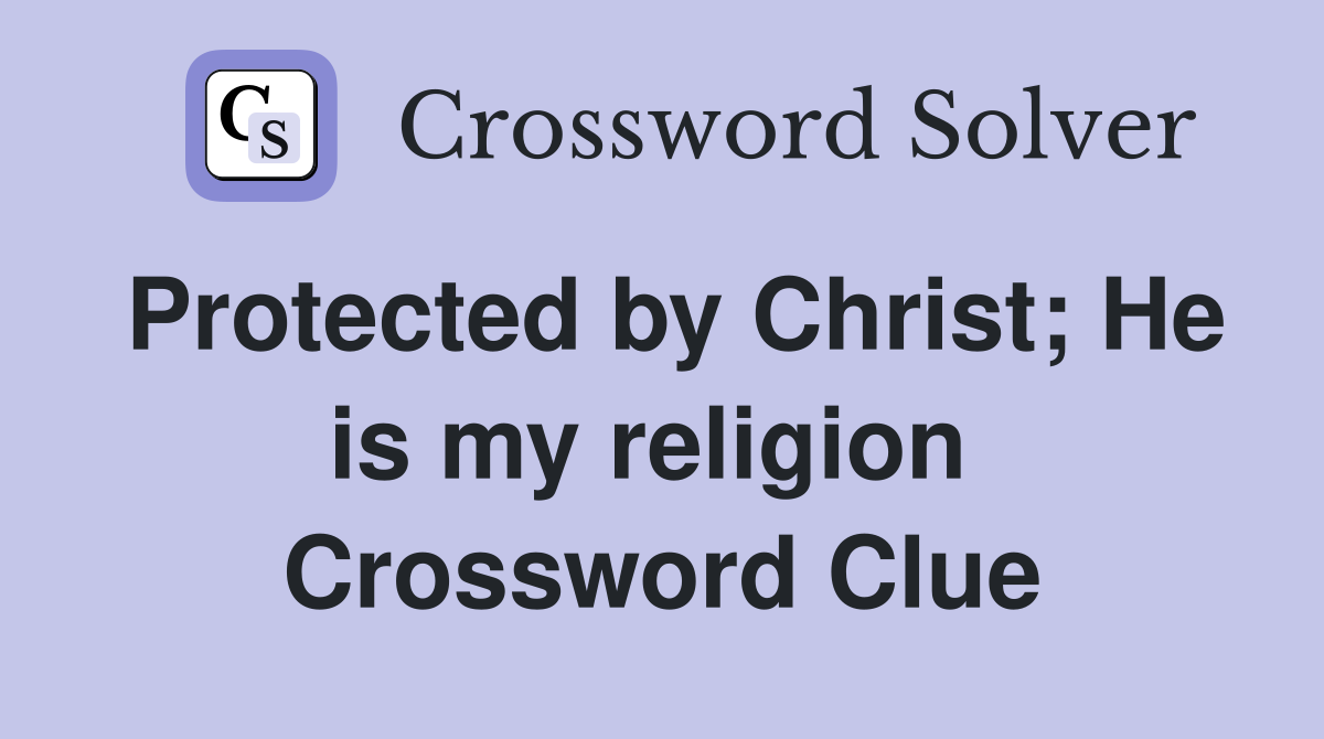 Protected by Christ; He is my religion  Crossword Clue