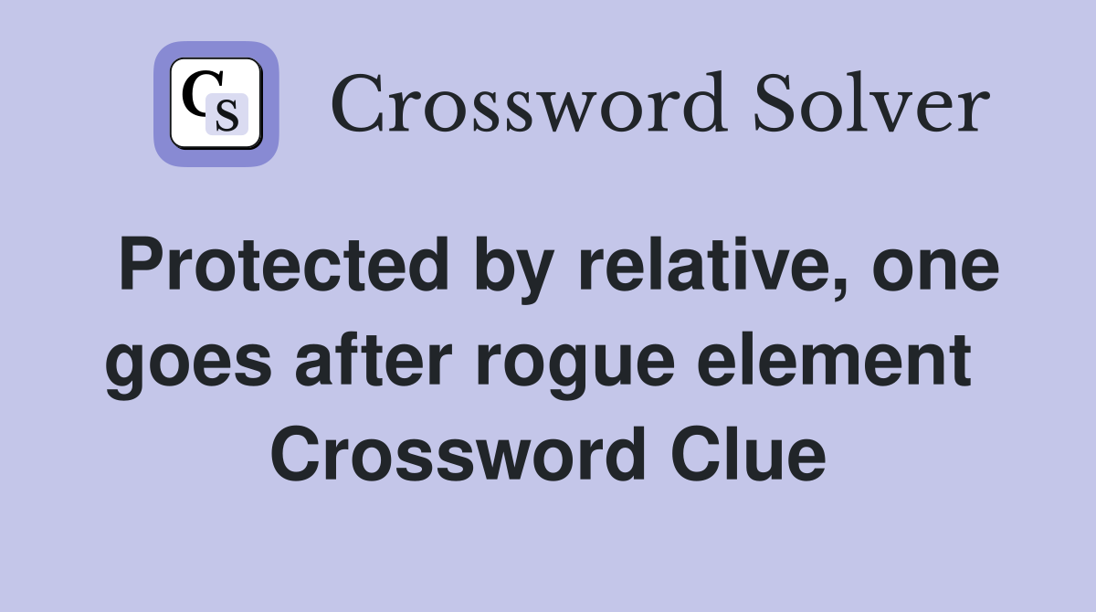 Protected by relative, one goes after rogue element  Crossword Clue
