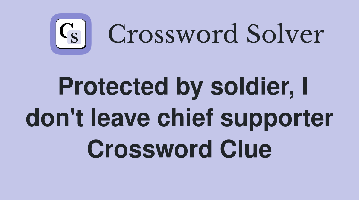 Protected by soldier, I don't leave chief supporter Crossword Clue