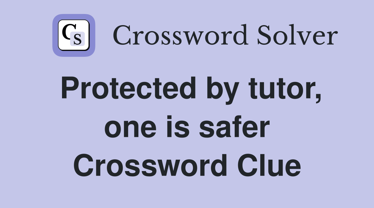 Protected by tutor, one is safer Crossword Clue