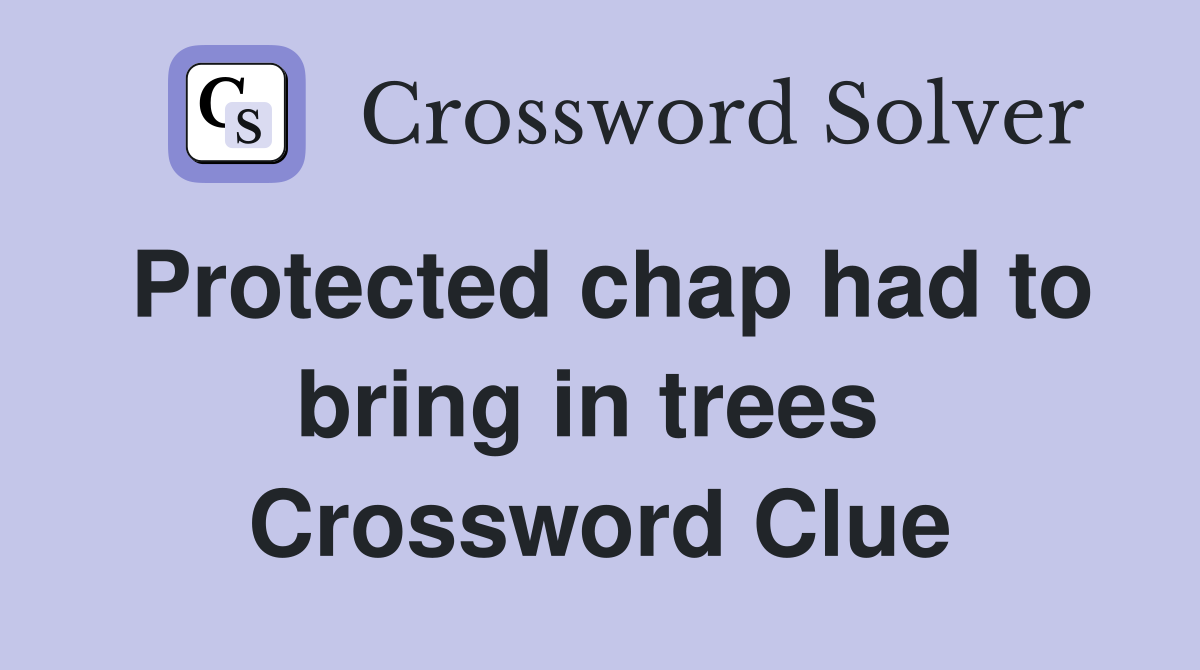 Protected chap had to bring in trees  Crossword Clue