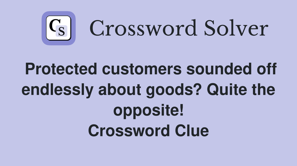Protected customers sounded off endlessly about goods? Quite the opposite! Crossword Clue