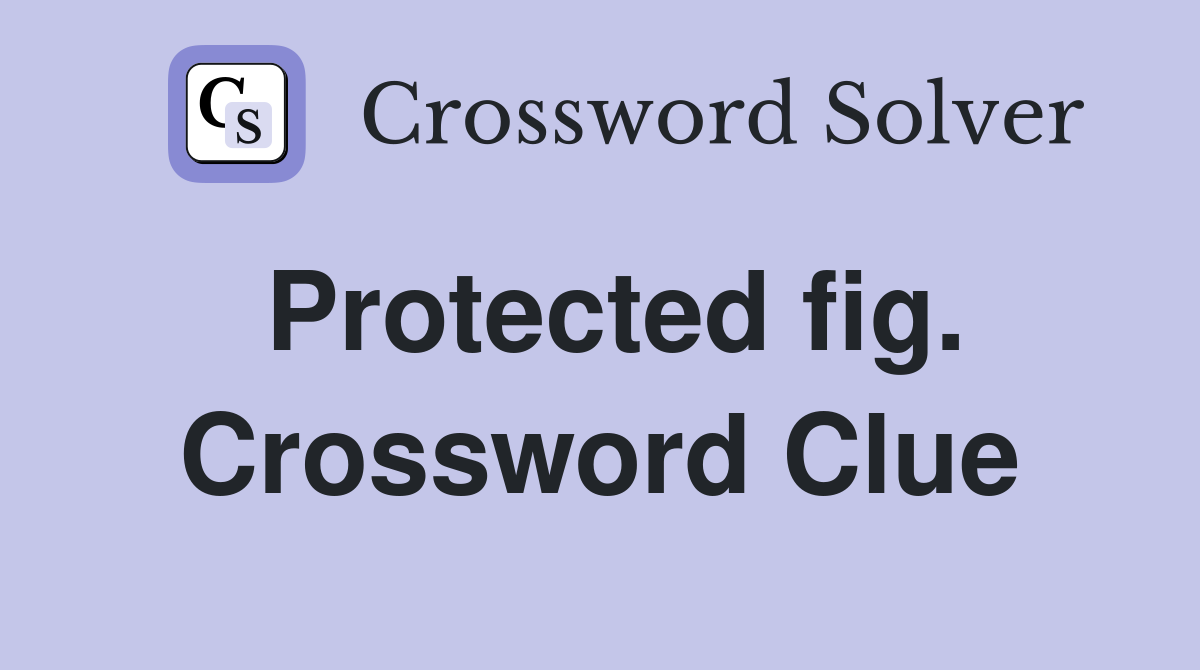 Protected fig. Crossword Clue