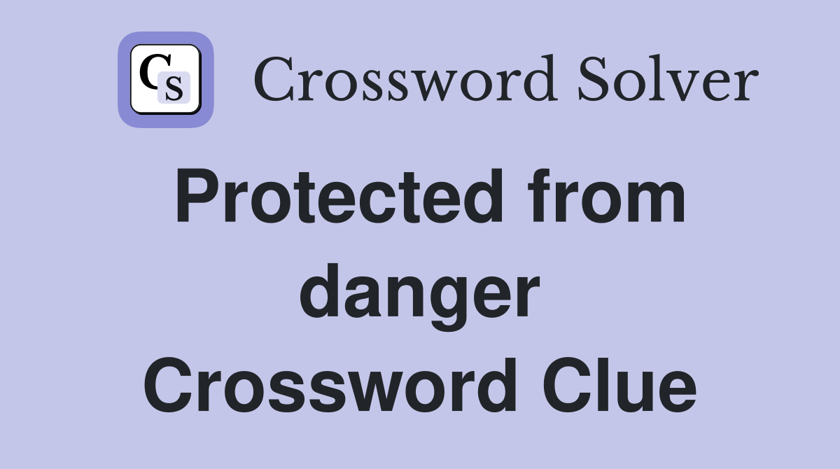 Protected from danger Crossword Clue