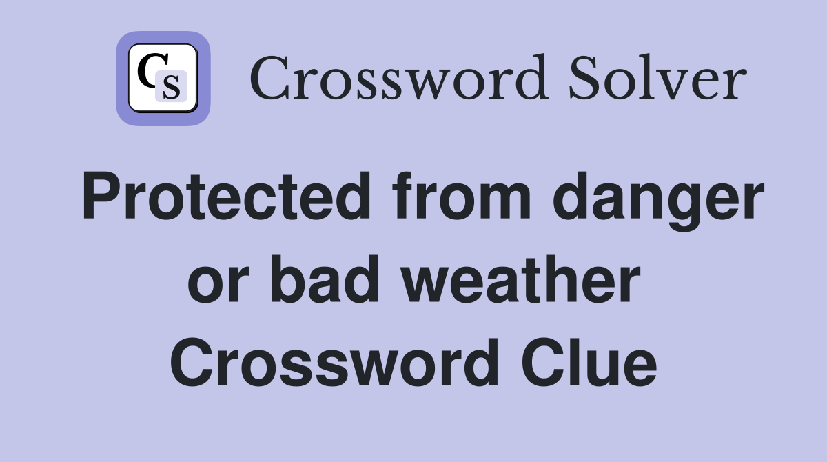 Protected from danger or bad weather Crossword Clue