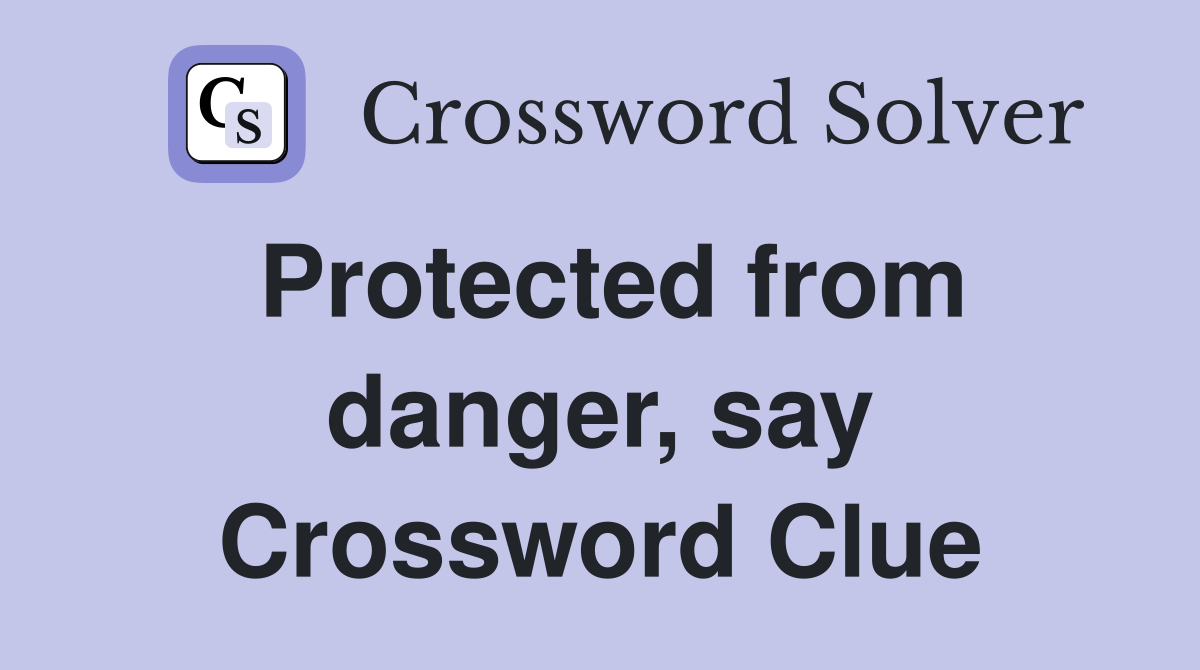 Protected from danger, say Crossword Clue