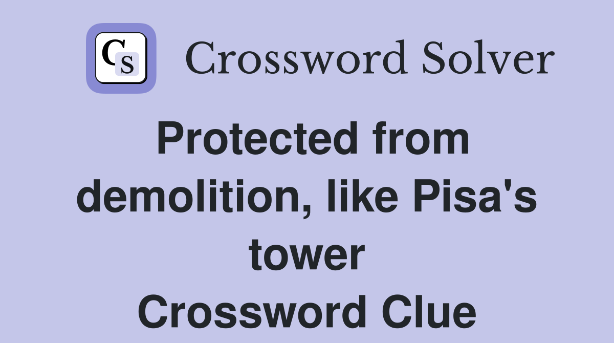Protected from demolition, like Pisa's tower Crossword Clue