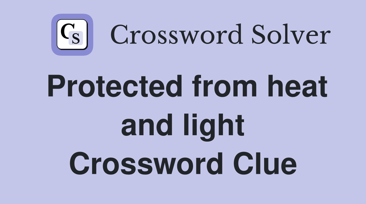 Protected from heat and light Crossword Clue