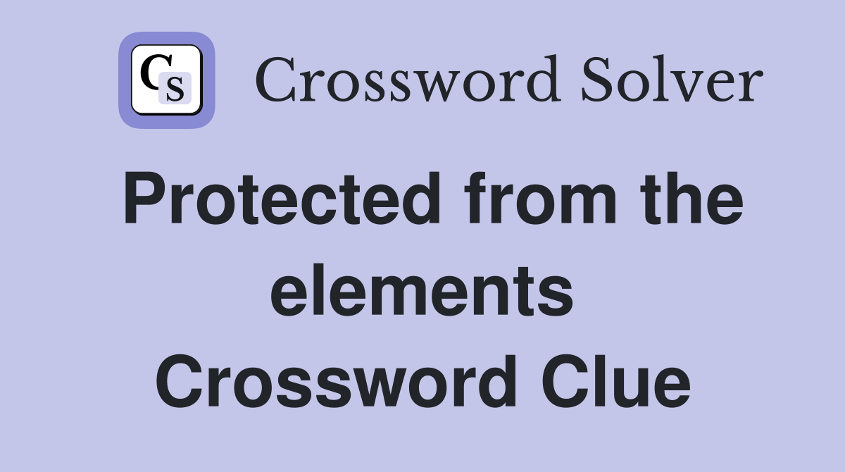 Protected from the elements Crossword Clue