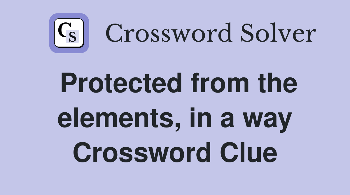 Protected from the elements, in a way Crossword Clue