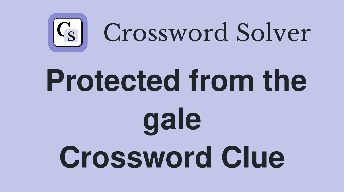 Protected from the gale Crossword Clue