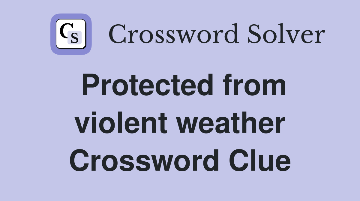 Protected from violent weather Crossword Clue