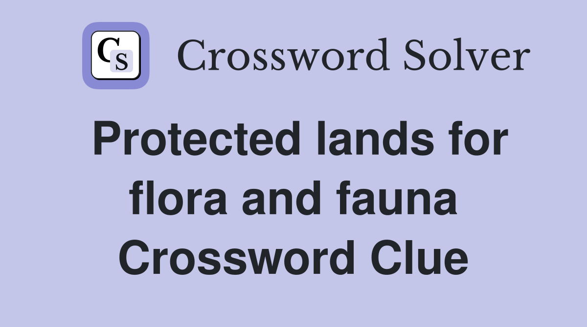 Protected lands for flora and fauna Crossword Clue