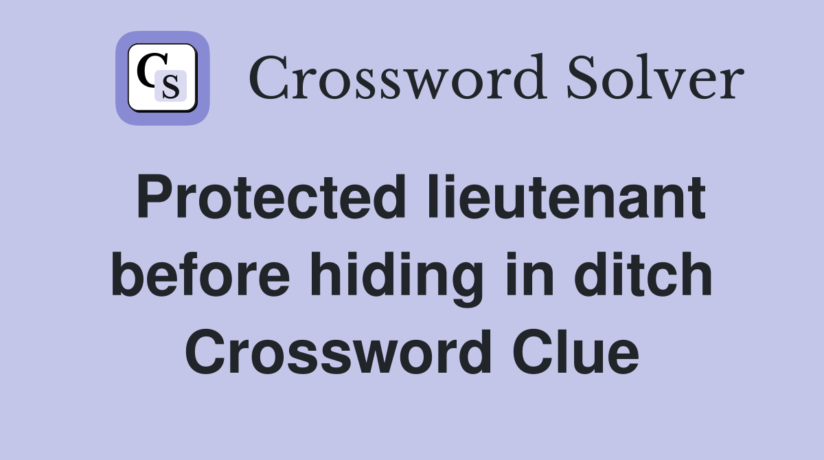 Protected lieutenant before hiding in ditch Crossword Clue