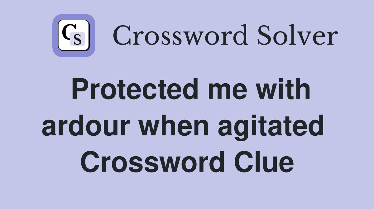 Protected me with ardour when agitated  Crossword Clue