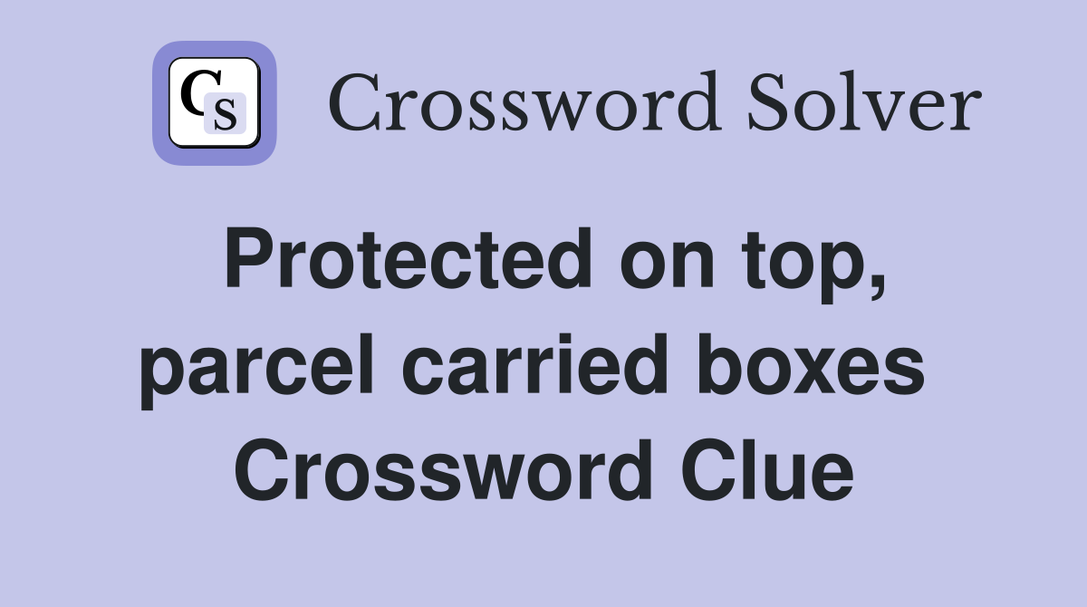 Protected on top, parcel carried boxes  Crossword Clue