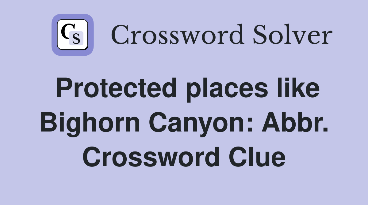 Protected places like Bighorn Canyon: Abbr. Crossword Clue