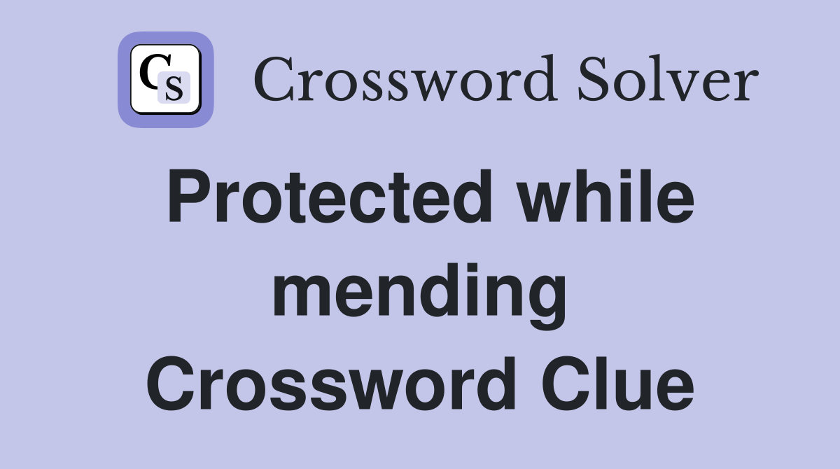 Protected while mending Crossword Clue
