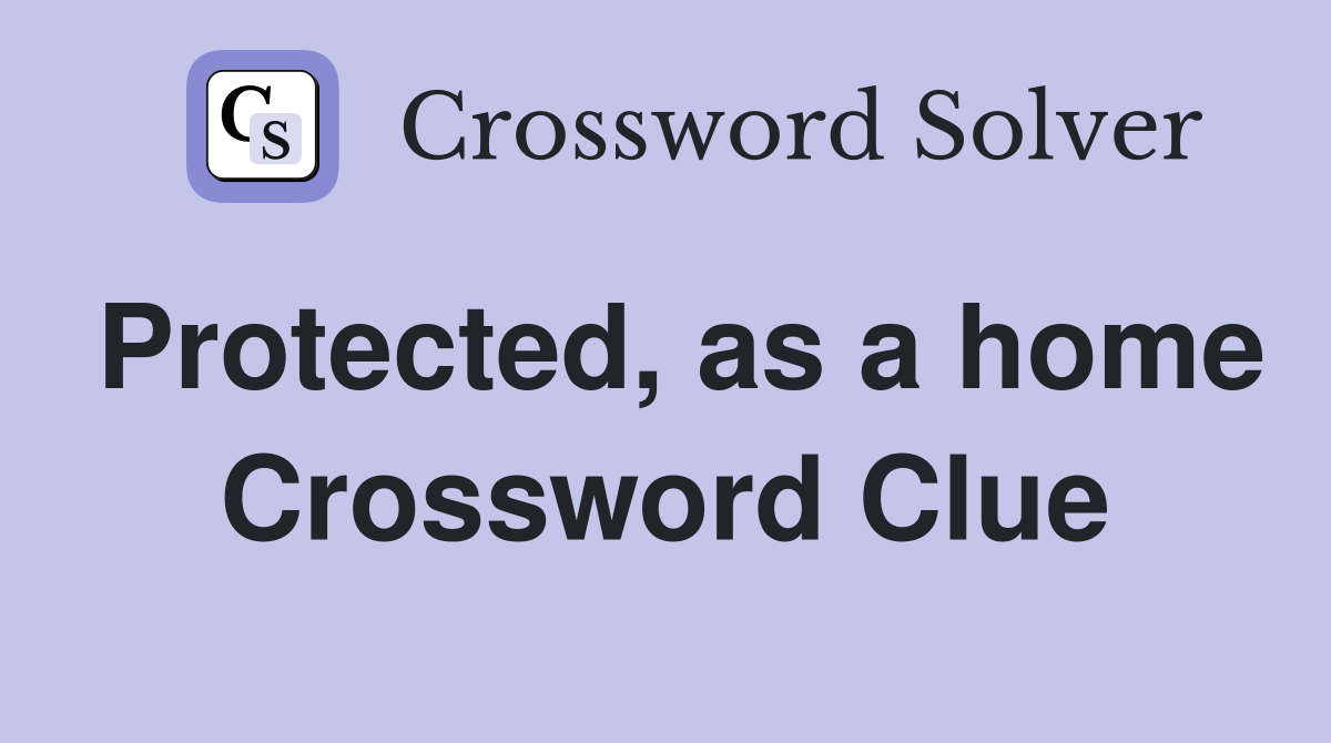 Protected, as a home Crossword Clue