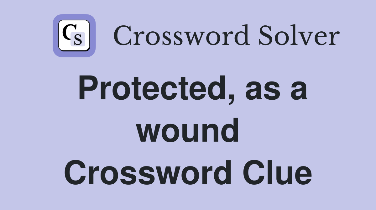 Protected, as a wound Crossword Clue