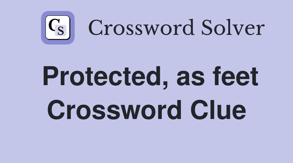 Protected, as feet Crossword Clue