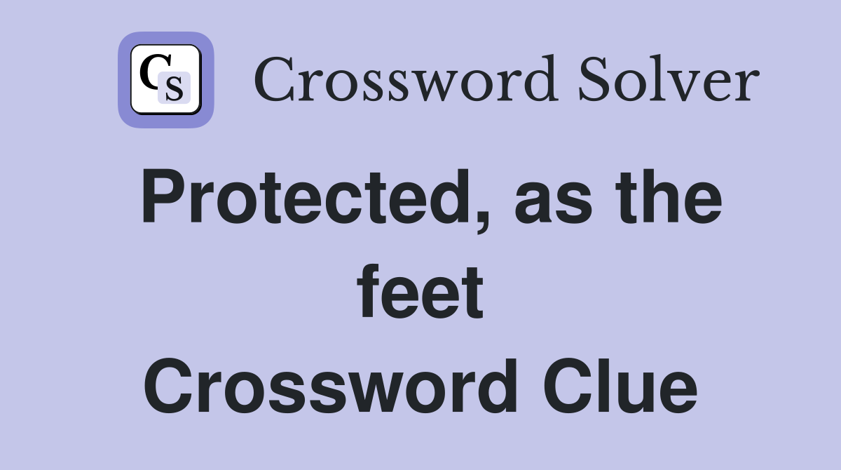 Protected, as the feet Crossword Clue