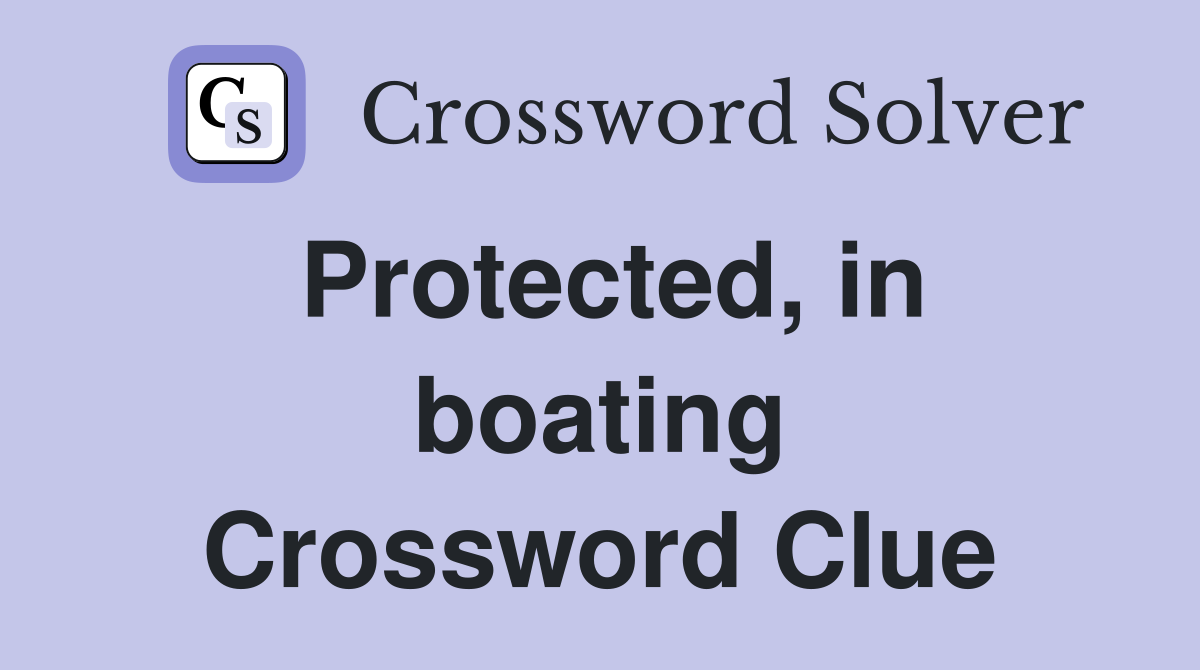 Protected, in boating Crossword Clue