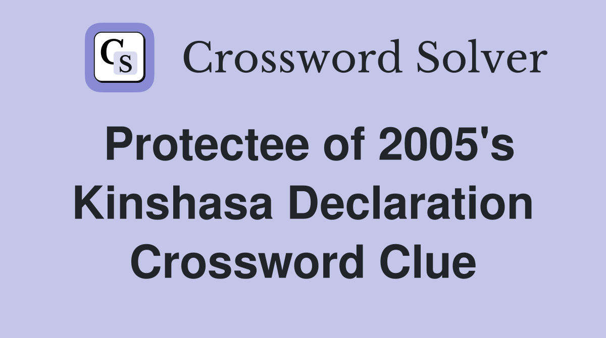 Protectee of 2005's Kinshasa Declaration Crossword Clue