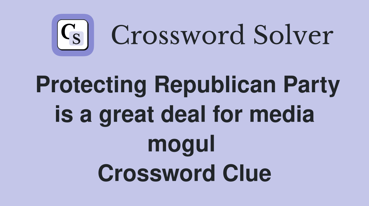 Protecting Republican Party is a great deal for media mogul  Crossword Clue