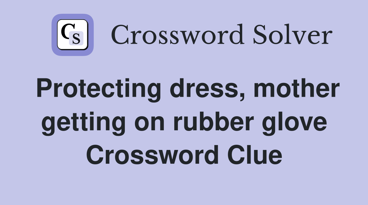 Protecting dress, mother getting on rubber glove Crossword Clue