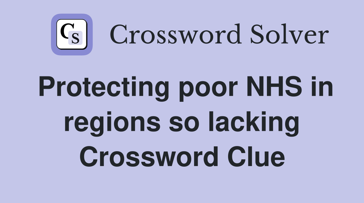 Protecting poor NHS in regions so lacking Crossword Clue