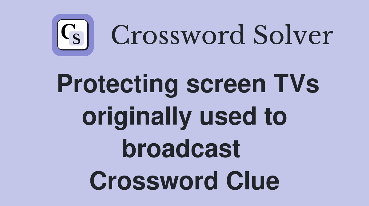Protecting screen TVs originally used to broadcast  Crossword Clue