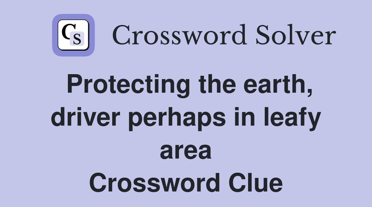 Protecting the earth, driver perhaps in leafy area Crossword Clue