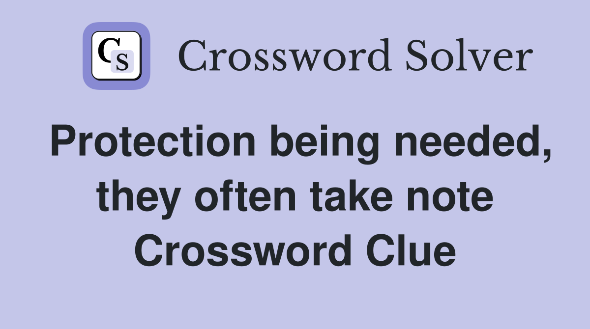 Protection being needed, they often take note Crossword Clue
