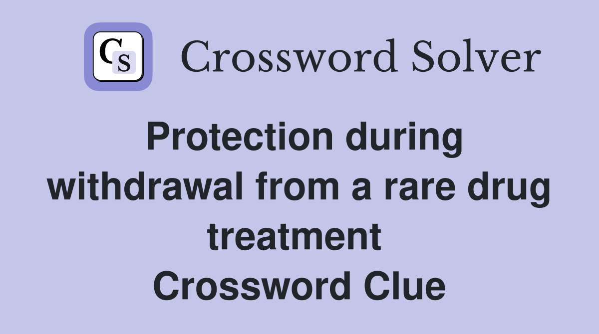 Protection during withdrawal from a rare drug treatment  Crossword Clue
