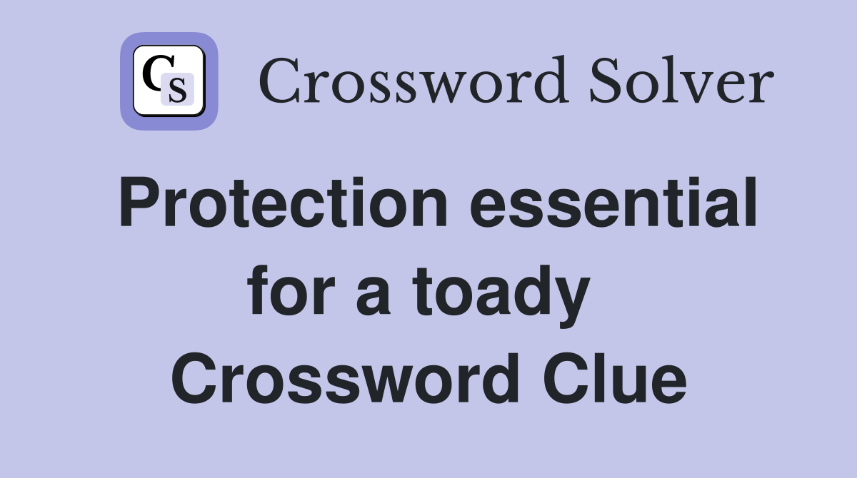 Protection essential for a toady  Crossword Clue