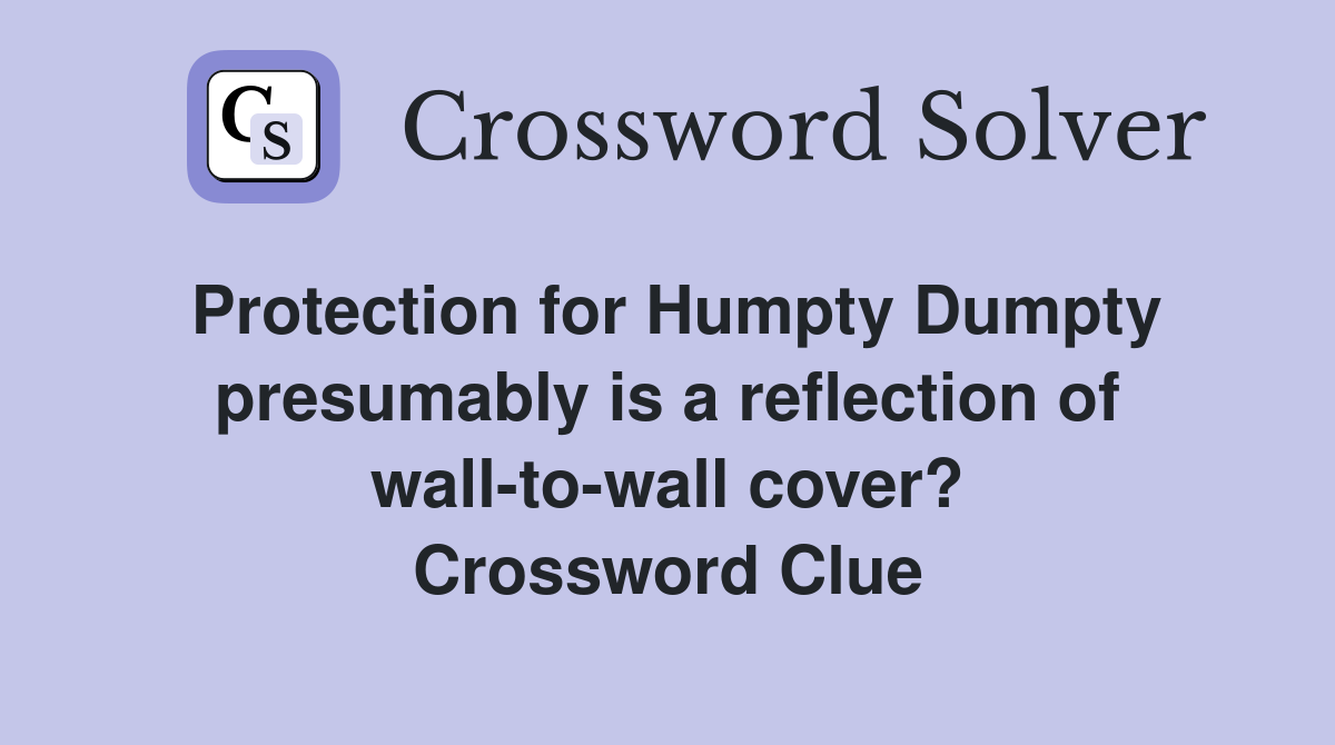 Protection for Humpty Dumpty presumably is a reflection of wall-to-wall cover? Crossword Clue