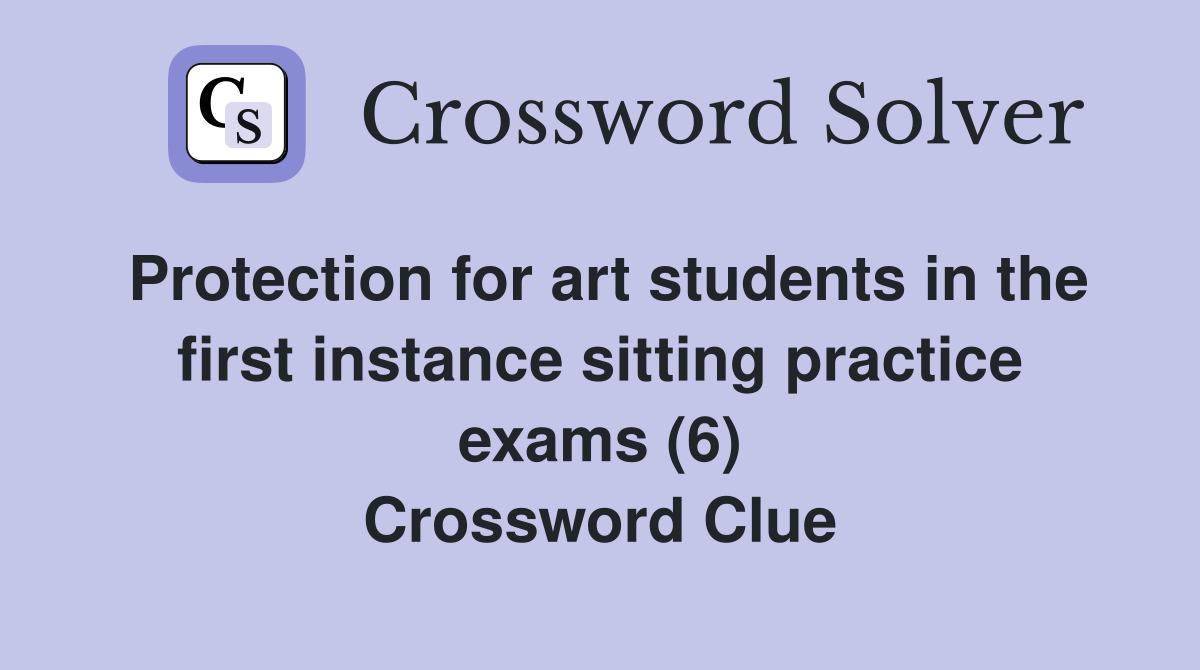 Protection for art students in the first instance sitting practice exams (6) Crossword Clue