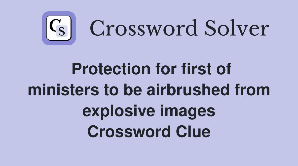 Protection for first of ministers to be airbrushed from explosive images Crossword Clue